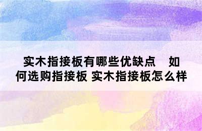 实木指接板有哪些优缺点    如何选购指接板 实木指接板怎么样